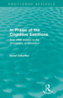 In Praise of the Cognitive Emotions (Routledge Revivals): And Other Essays in the Philosophy of Education