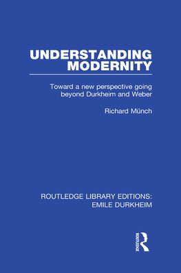 Understanding Modernity: Toward a new perspective going beyond Durkheim and Weber / Edition 1