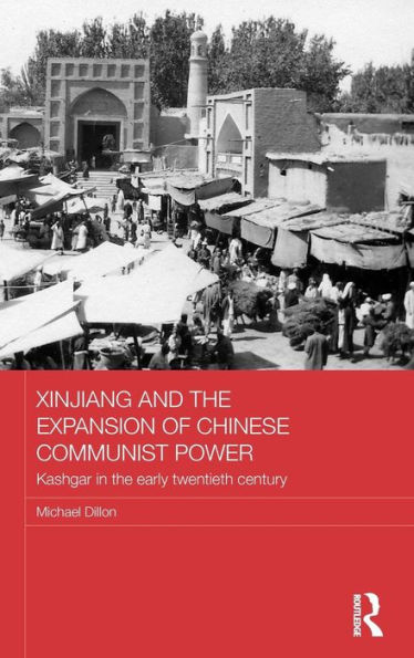Xinjiang and the Expansion of Chinese Communist Power: Kashgar in the Early Twentieth Century / Edition 1
