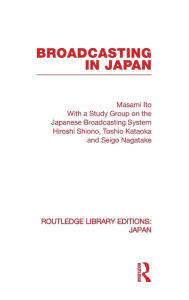 Title: Broadcasting in Japan: Case-studies on Broadcasting Systems / Edition 1, Author: Masami Ito