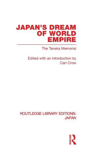 Title: Japan's Dream of World Empire: The Tanaka Memorial, Author: Carl Crow
