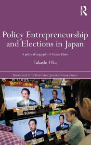 Title: Policy Entrepreneurship and Elections in Japan: A Political Biogaphy of Ozawa Ichiro, Author: Takashi Oka