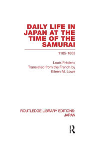 Title: Daily Life in Japan: At The Time of the Samurai, 1185-1603 / Edition 1, Author: Louis Frederic