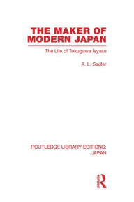 Title: The Maker of Modern Japan: The Life of Tokugawa Ieyasu / Edition 1, Author: A Sadler