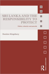 Title: Sri Lanka and the Responsibility to Protect: Politics, Ethnicity and Genocide, Author: Damien Kingsbury