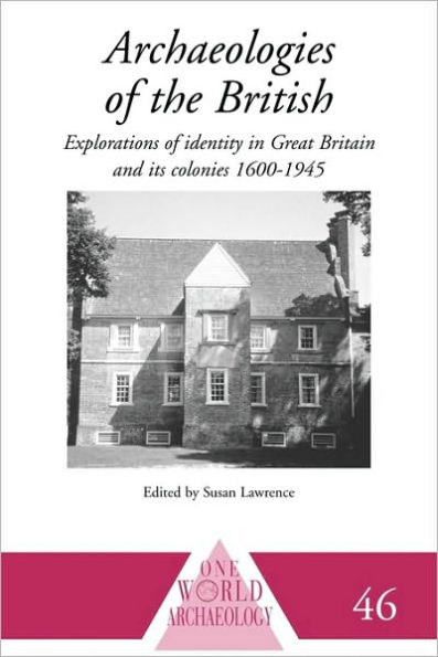 Archaeologies of the British: Explorations of Identity in the United Kingdom and Its Colonies 1600-1945