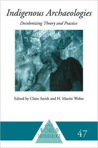 Title: Indigenous Archaeologies: Decolonising Theory and Practice / Edition 1, Author: Claire Smith