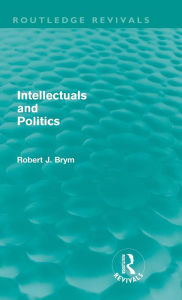 Title: Intellectuals and Politics (Routledge Revivals) / Edition 1, Author: Robert Brym