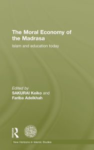 Title: The Moral Economy of the Madrasa: Islam and Education Today / Edition 1, Author: Keiko Sakurai