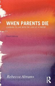 Title: When Parents Die: Learning to Live with the Loss of a Parent / Edition 3, Author: Rebecca Abrams