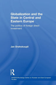 Title: Globalization and the State in Central and Eastern Europe: The Politics of Foreign Direct Investment / Edition 1, Author: Jan Drahokoupil