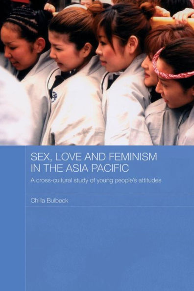 Sex, Love and Feminism in the Asia Pacific: A Cross-Cultural Study of Young People's Attitudes / Edition 1