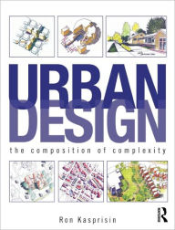 Title: Urban Design: The Composition of Complexity / Edition 1, Author: Ron Kasprisin