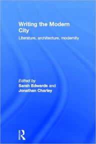 Title: Writing the Modern City: Literature, Architecture, Modernity, Author: Sarah Edwards