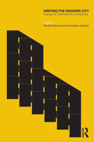 Title: Writing the Modern City: Literature, Architecture, Modernity, Author: Sarah Edwards