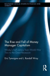 Title: The Rise and Fall of Money Manager Capitalism: Minsky's half century from world war two to the great recession, Author: Eric Tymoigne