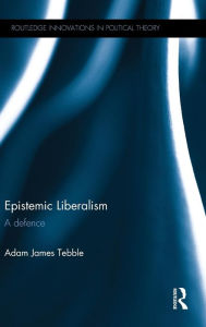 Title: Epistemic Liberalism: A Defence / Edition 1, Author: Adam James Tebble