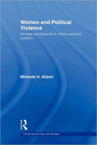 Title: Women and Political Violence: Female Combatants in Ethno-National Conflict / Edition 1, Author: Miranda Alison