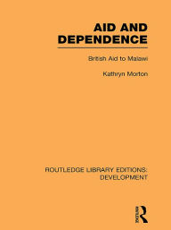 Title: Aid and Dependence: British Aid to Malawi / Edition 1, Author: Kathryn Morton