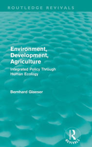 Title: Environment, Development, Agriculture: Integrated Policy Through Human Ecology / Edition 1, Author: Bernhard Glaeser