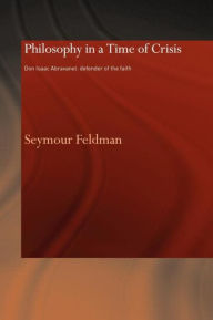 Title: Philosophy in a Time of Crisis: Don Isaac Abravanel: Defender of the Faith / Edition 1, Author: Seymour Feldman