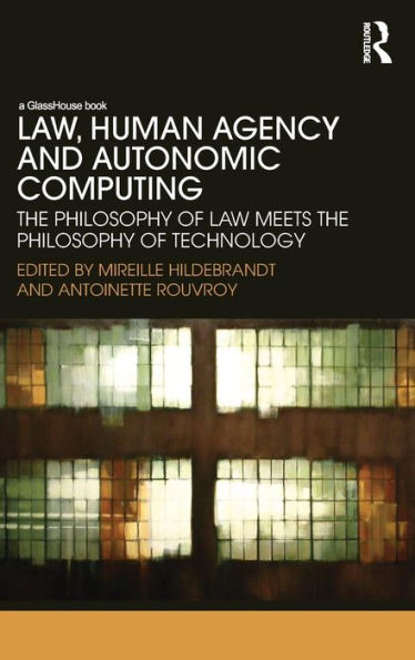 Law, Human Agency and Autonomic Computing: The Philosophy of Law Meets the Philosophy of Technology / Edition 1
