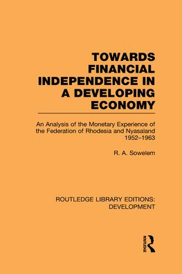 Towards Financial Independence in a Developing Economy: An Analysis of the Monetary Experience of the Federation of Rhodesia and Nyasaland, 1952-1963 / Edition 1