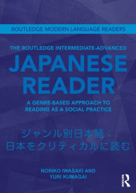 Title: The Routledge Intermediate to Advanced Japanese Reader: A Genre-Based Approach to Reading as a Social Practice / Edition 1, Author: Noriko Iwasaki