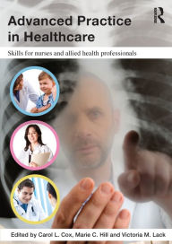 Title: Advanced Practice in Healthcare: Skills for Nurses and Allied Health Professionals / Edition 1, Author: Carol Cox