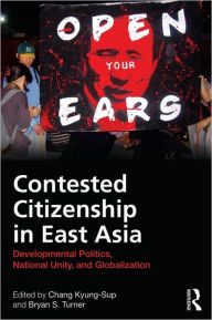 Title: Contested Citizenship in East Asia: Developmental Politics, National Unity, and Globalization, Author: Kyung-Sup Chang