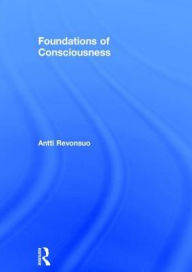 Title: Foundations of Consciousness / Edition 1, Author: Antti Revonsuo