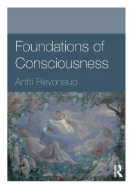 Title: Foundations of Consciousness / Edition 1, Author: Antti Revonsuo