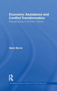 Title: Economic Assistance and Conflict Transformation: Peacebuilding in Northern Ireland, Author: Sean Byrne