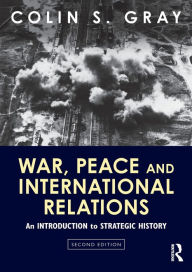 Title: War, Peace and International Relations: An introduction to strategic history / Edition 2, Author: Colin Gray