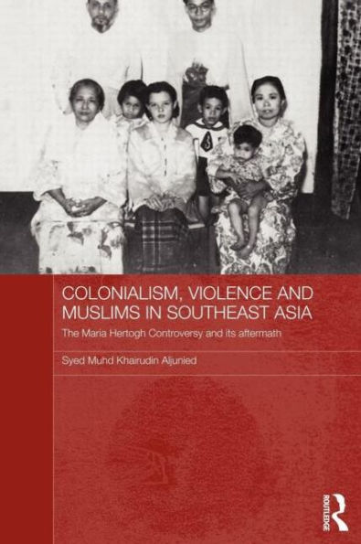 Colonialism, Violence and Muslims Southeast Asia: The Maria Hertogh Controversy its Aftermath
