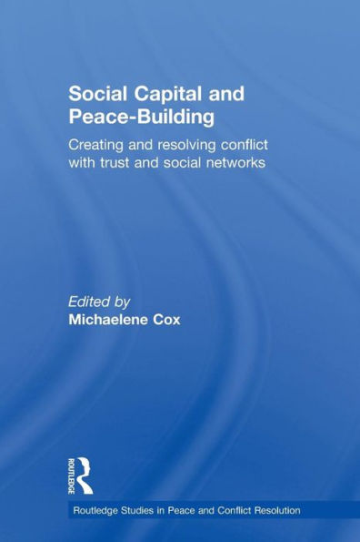 Social Capital and Peace-Building: Creating and Resolving Conflict with Trust and Social Networks / Edition 1