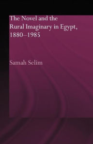 Title: The Novel and the Rural Imaginary in Egypt, 1880-1985, Author: Samah Selim