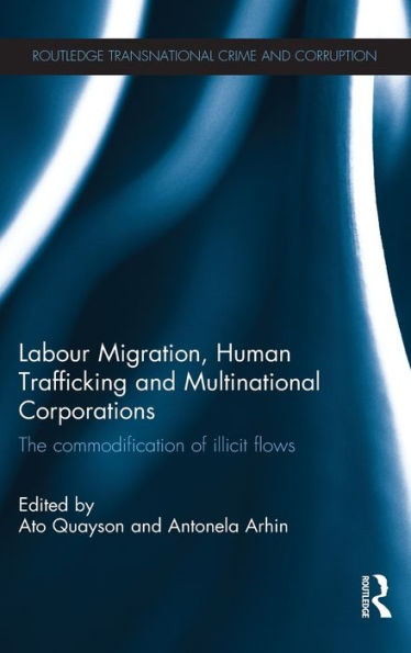 Labour Migration, Human Trafficking and Multinational Corporations: The Commodification of Illicit Flows