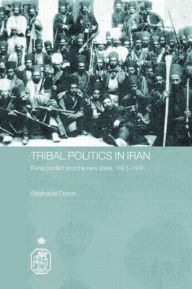 Title: Tribal Politics in Iran: Rural Conflict and the New State, 1921-1941 / Edition 1, Author: Stephanie Cronin