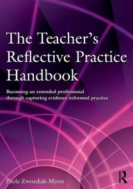 Title: The Teacher's Reflective Practice Handbook: Becoming an Extended Professional through Capturing Evidence-Informed Practice / Edition 1, Author: Paula Nadine Zwozdiak-Myers