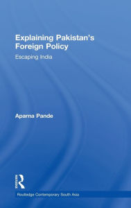 Title: Explaining Pakistan's Foreign Policy: Escaping India / Edition 1, Author: Aparna Pande