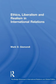 Title: Ethics, Liberalism and Realism in International Relations, Author: Mark D. Gismondi