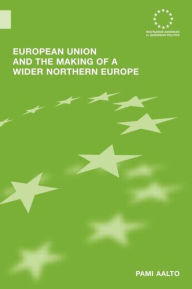 Title: European Union and the Making of a Wider Northern Europe, Author: Pami Aalto