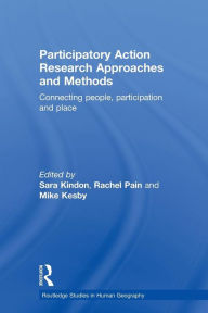 Title: Participatory Action Research Approaches and Methods: Connecting People, Participation and Place / Edition 1, Author: Sara Kindon