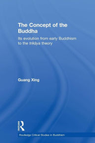 Title: The Concept of the Buddha: Its Evolution from Early Buddhism to the Trikaya Theory / Edition 1, Author: Guang Xing