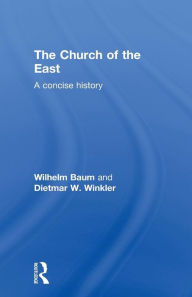 Title: The Church of the East: A Concise History / Edition 1, Author: Wilhelm Baum