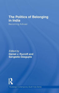Title: The Politics of Belonging in India: Becoming Adivasi / Edition 1, Author: Daniel J. Rycroft
