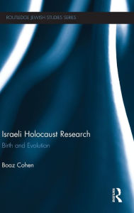 Title: Israeli Holocaust Research: Birth and Evolution, Author: Boaz Cohen