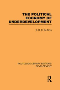 Title: The Political Economy of Underdevelopment / Edition 1, Author: S. B. D. de Silva