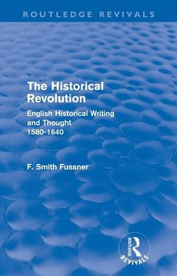 The Historical Revolution (Routledge Revivals): English Writing and Thought 1580-1640